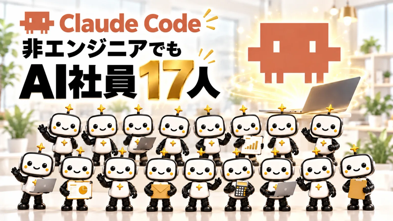 明るいオフィスに、白と黒のロボットのAI社員17人がノートパソコンや書類を持って並び、奥でClaude Codeのマークが光っている。「Claude Code」「非エンジニアでもAI社員17人」の文字入り