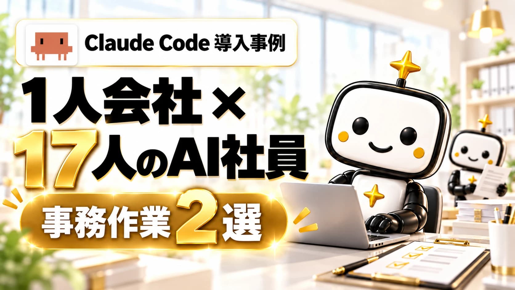 明るいオフィスを背景に、「Claude Code 導入事例」「1人会社×17人のAI社員」「事務作業2選」の文字が並び、右側でノートパソコンに向かう白と黒のロボットのAI社員と、奥で書類を持つもう1体が働いているイラスト